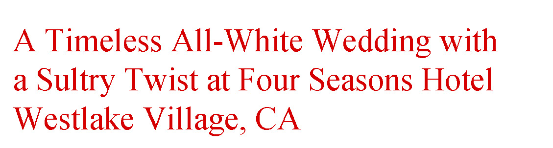 Red Copy A Timeless All-White Wedding with a Sultry Twist at four seasons hotel westlake village, CA Red Copy A Timeless All-White Wedding with a Sultry Twist at four seasons hotel westlake village, CA